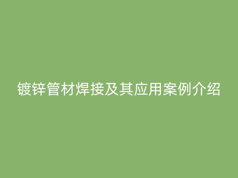镀锌管材焊接及其应用案例介绍