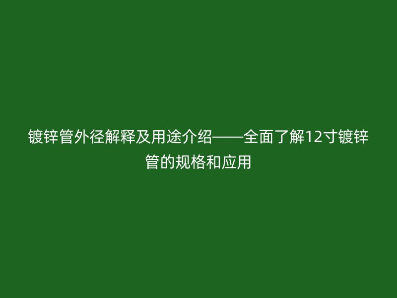 镀锌管外径解释及用途介绍——全面了解12寸镀锌管的规格和应用