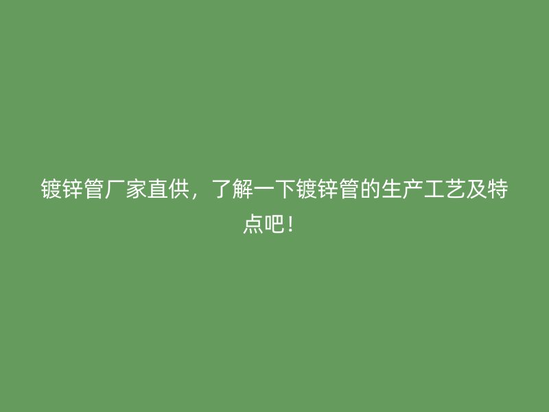镀锌管厂家直供，了解一下镀锌管的生产工艺及特点吧！