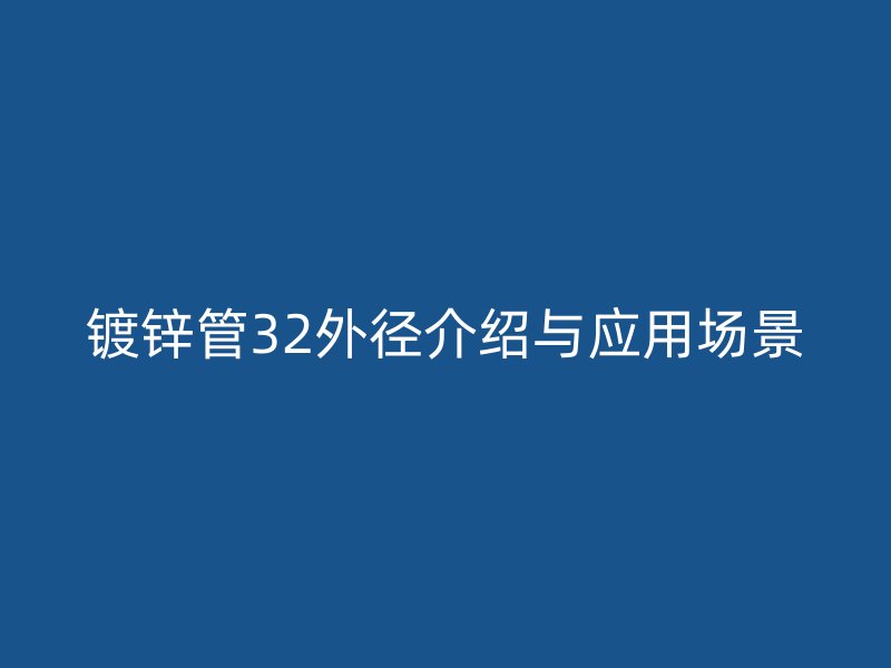 镀锌管32外径介绍与应用场景
