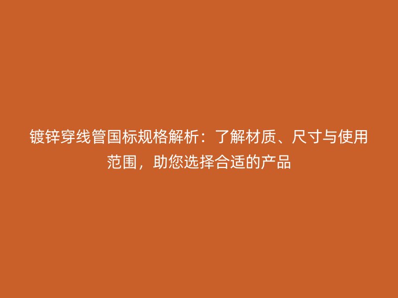 镀锌穿线管国标规格解析：了解材质、尺寸与使用范围，助您选择合适的产品