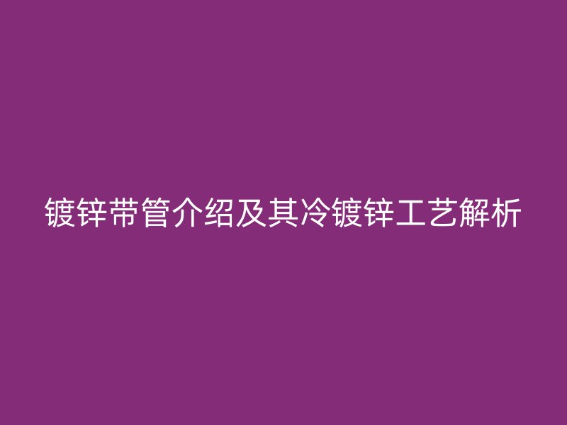 镀锌带管介绍及其冷镀锌工艺解析