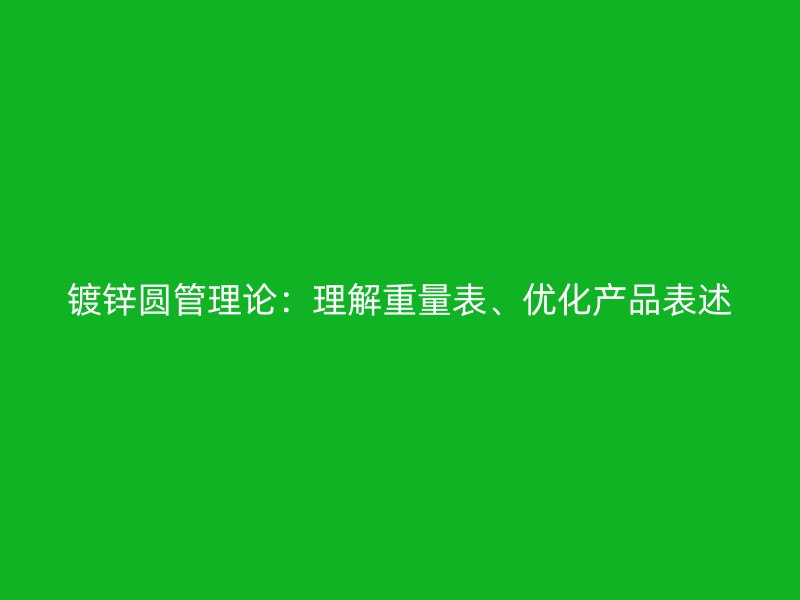 镀锌圆管理论：理解重量表、优化产品表述