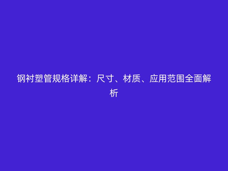 钢衬塑管规格详解：尺寸、材质、应用范围全面解析