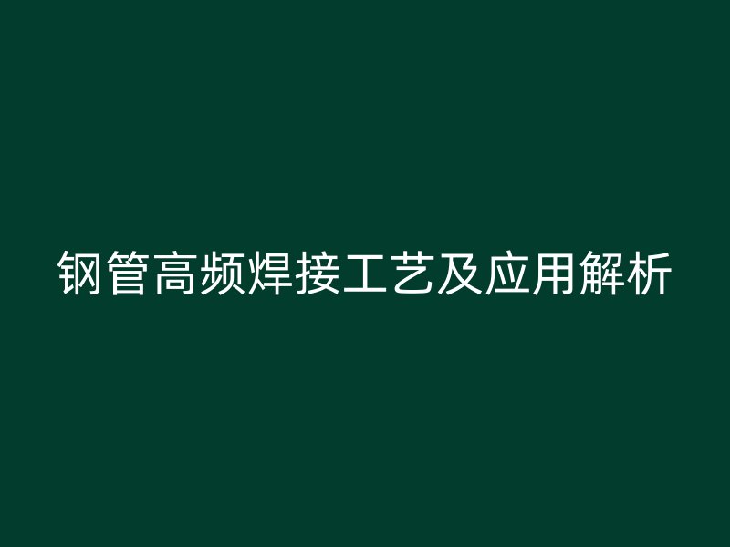 钢管高频焊接工艺及应用解析
