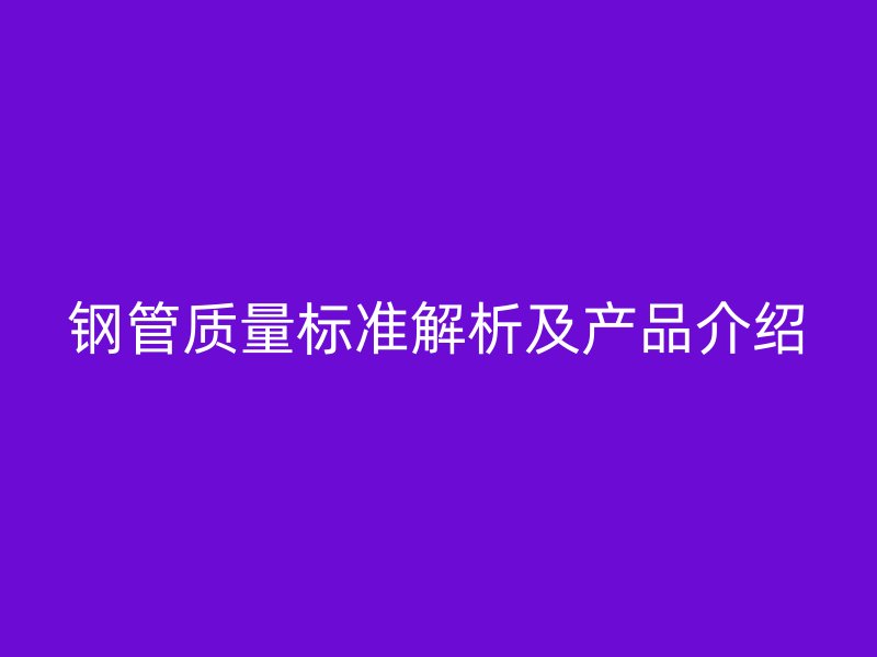 钢管质量标准解析及产品介绍