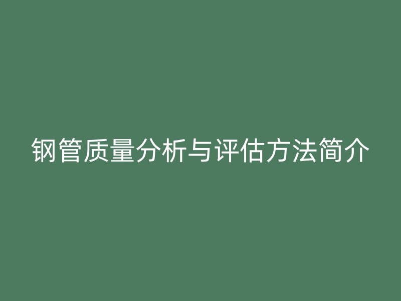 钢管质量分析与评估方法简介