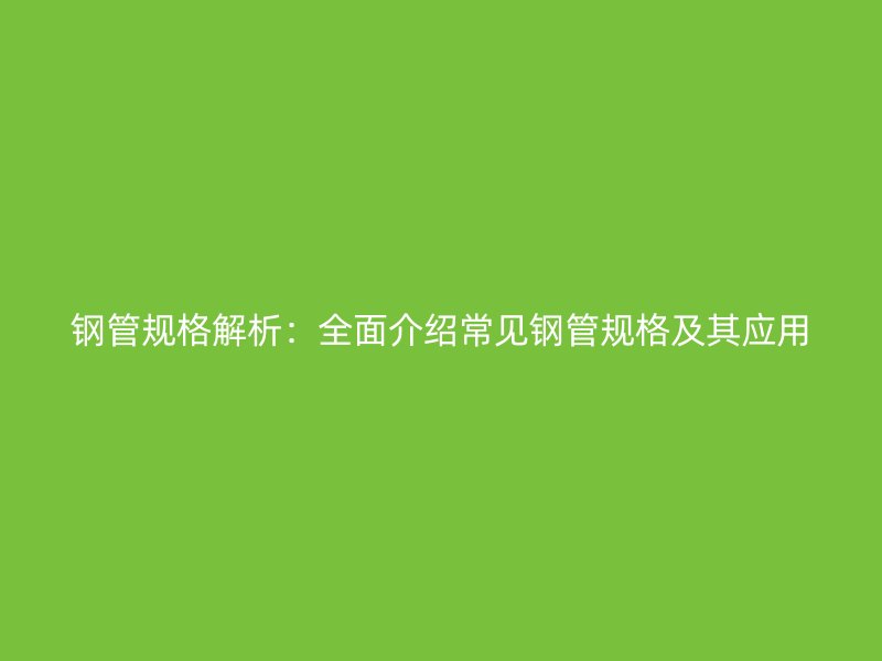 钢管规格解析：全面介绍常见钢管规格及其应用