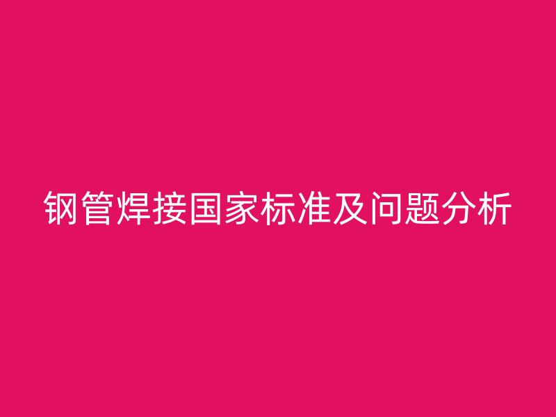 钢管焊接国家标准及问题分析