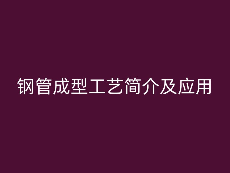 钢管成型工艺简介及应用