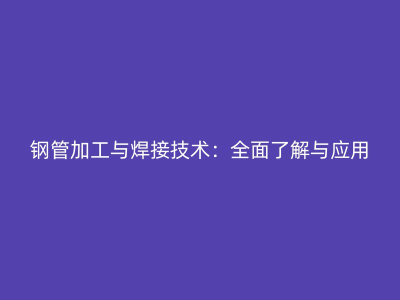 钢管加工与焊接技术：全面了解与应用
