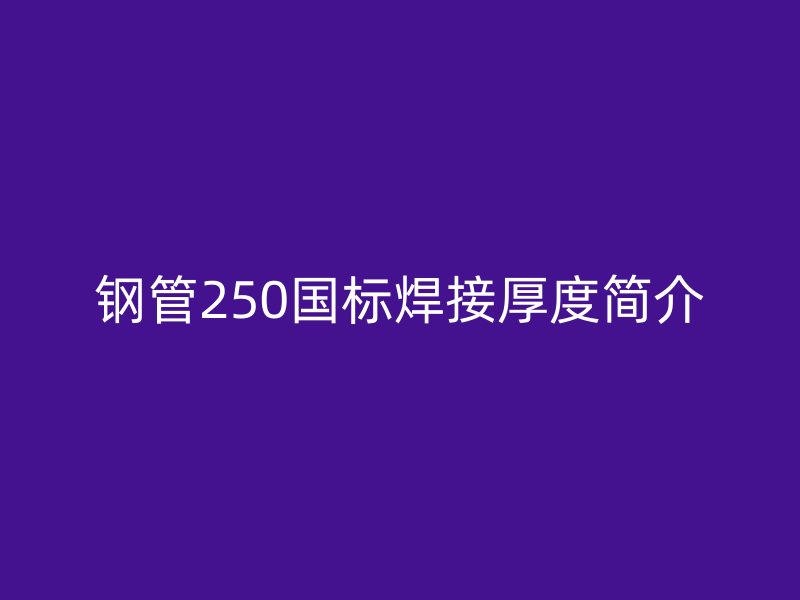 钢管250国标焊接厚度简介
