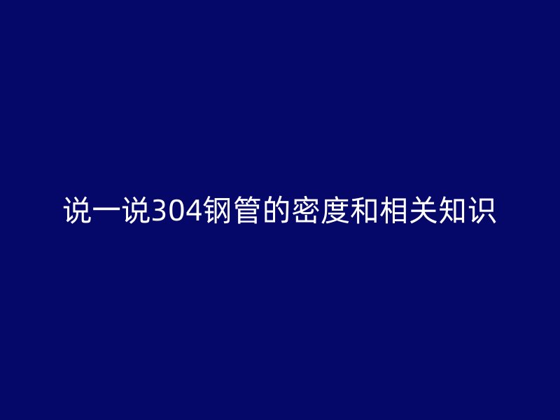 说一说304钢管的密度和相关知识