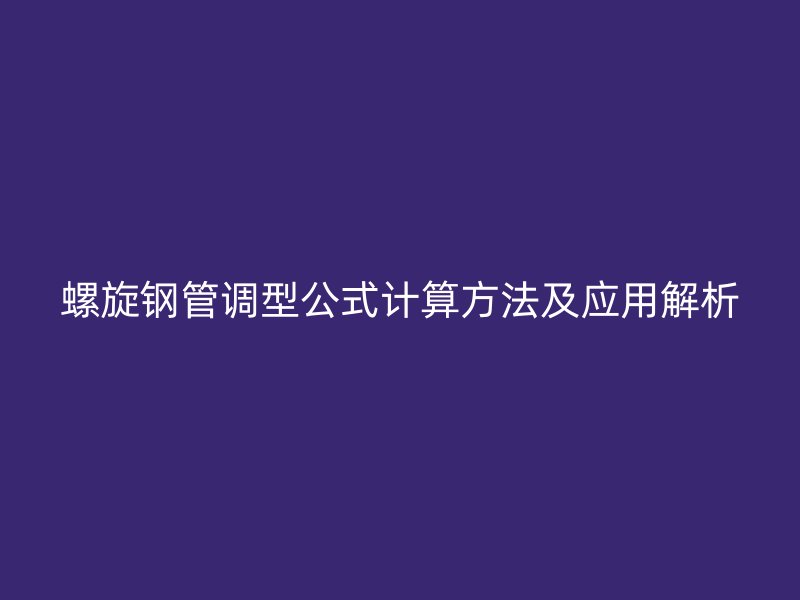 螺旋钢管调型公式计算方法及应用解析