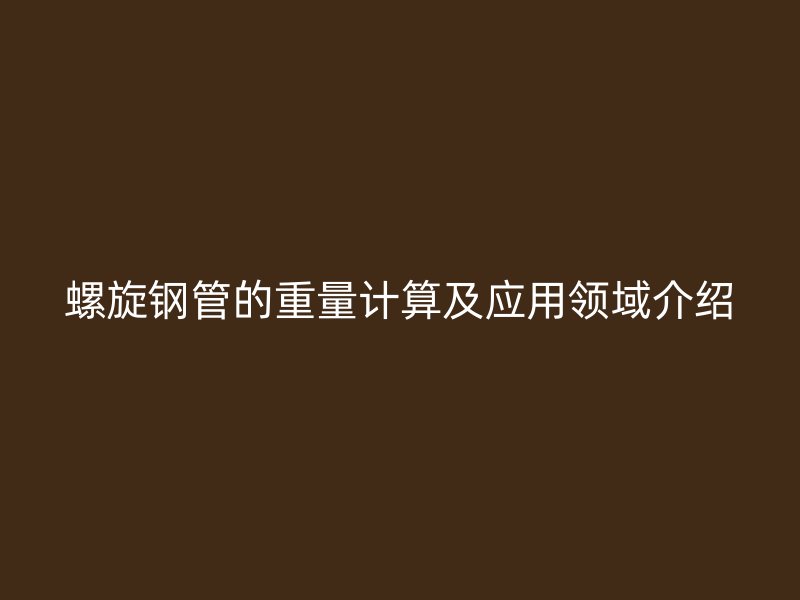 螺旋钢管的重量计算及应用领域介绍