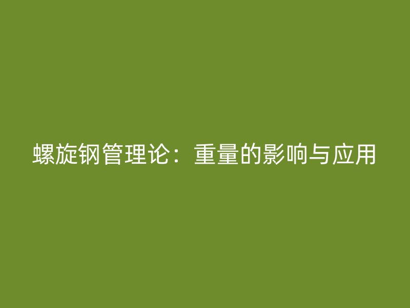 螺旋钢管理论：重量的影响与应用