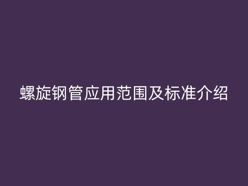 螺旋钢管应用范围及标准介绍