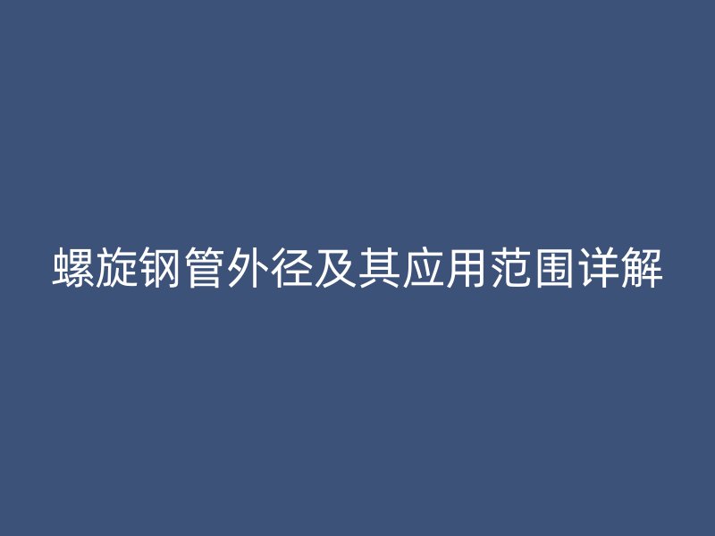 螺旋钢管外径及其应用范围详解
