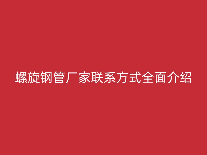 螺旋钢管厂家联系方式全面介绍