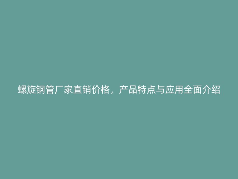 螺旋钢管厂家直销价格，产品特点与应用全面介绍