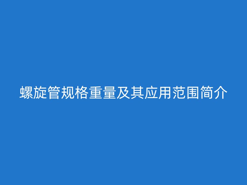 螺旋管规格重量及其应用范围简介