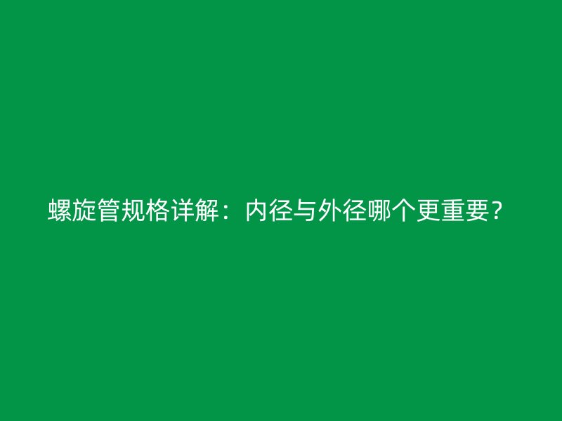 螺旋管规格详解：内径与外径哪个更重要？