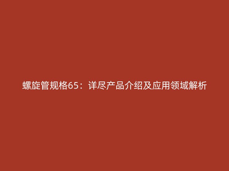 螺旋管规格65：详尽产品介绍及应用领域解析