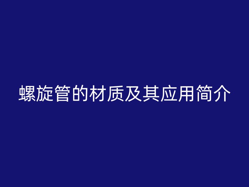 螺旋管的材质及其应用简介
