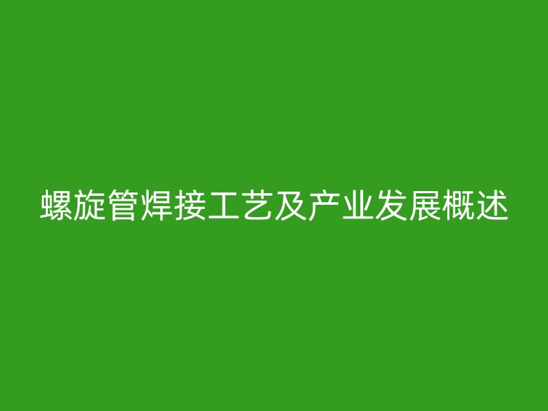螺旋管焊接工艺及产业发展概述