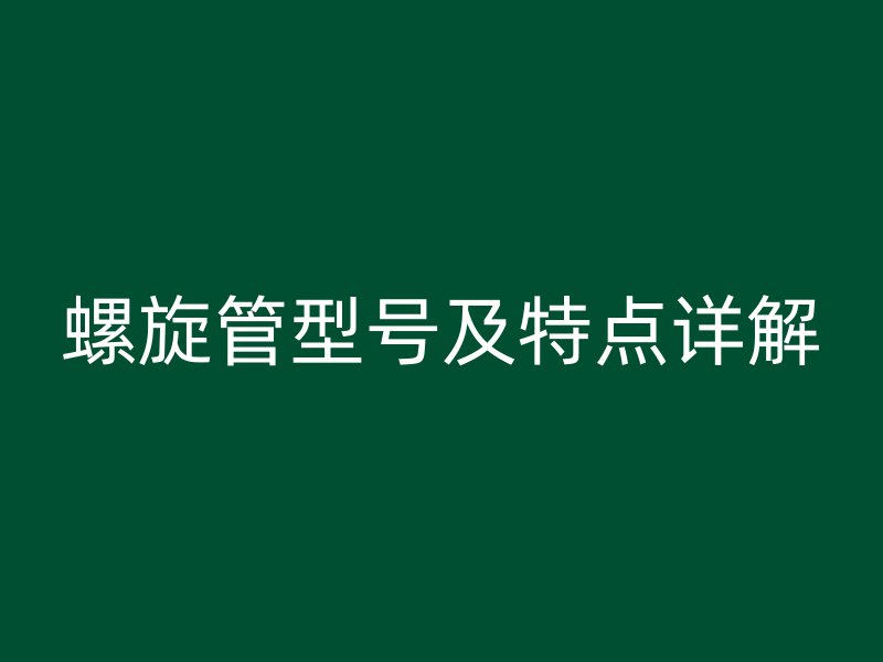 螺旋管型号及特点详解