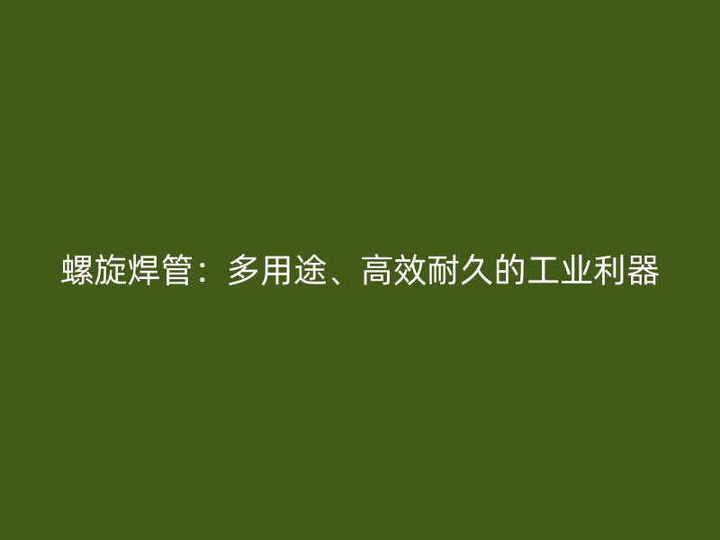 螺旋焊管：多用途、高效耐久的工业利器