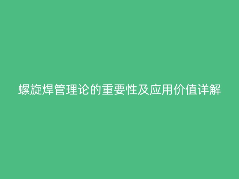 螺旋焊管理论的重要性及应用价值详解