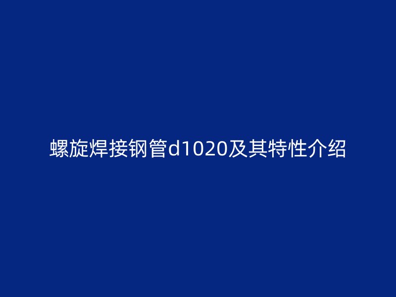 螺旋焊接钢管d1020及其特性介绍