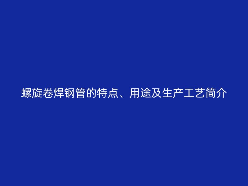 螺旋卷焊钢管的特点、用途及生产工艺简介