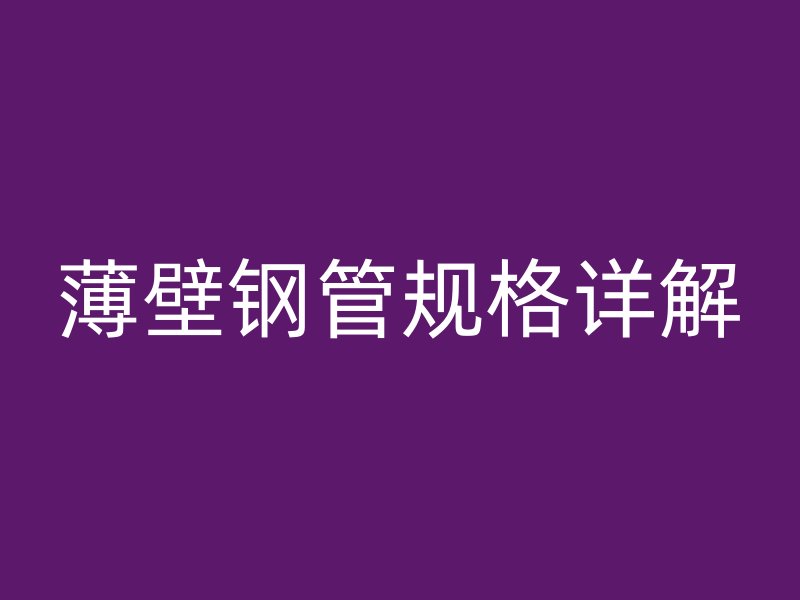 薄壁钢管规格详解