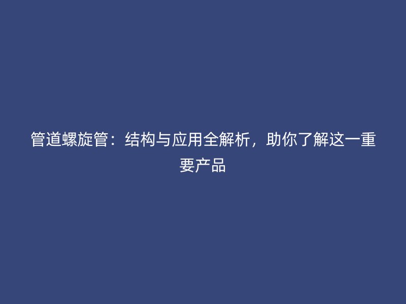 管道螺旋管：结构与应用全解析，助你了解这一重要产品