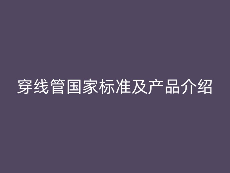 穿线管国家标准及产品介绍