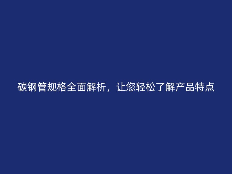 碳钢管规格全面解析，让您轻松了解产品特点