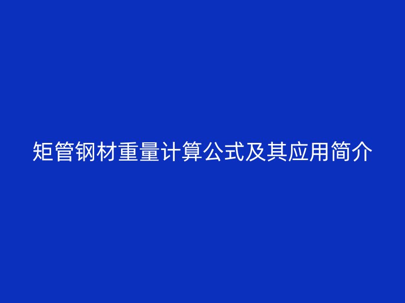 矩管钢材重量计算公式及其应用简介