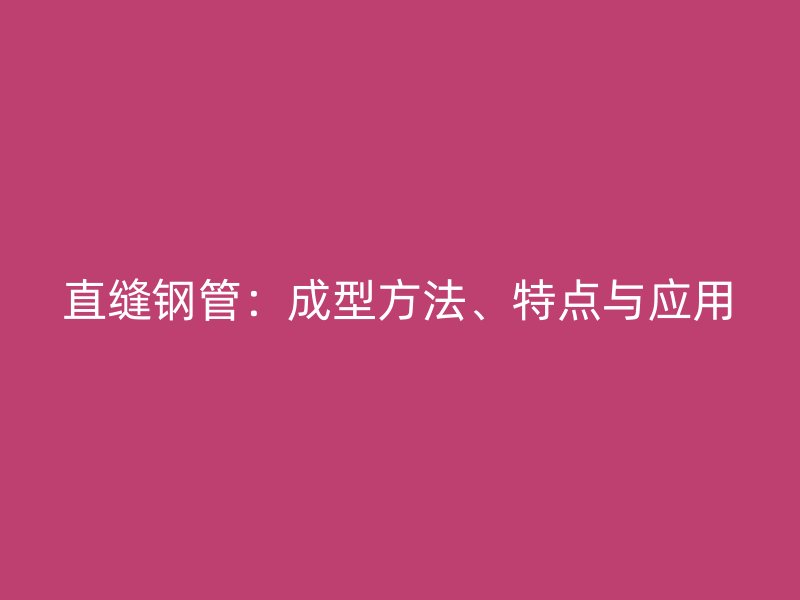 直缝钢管：成型方法、特点与应用