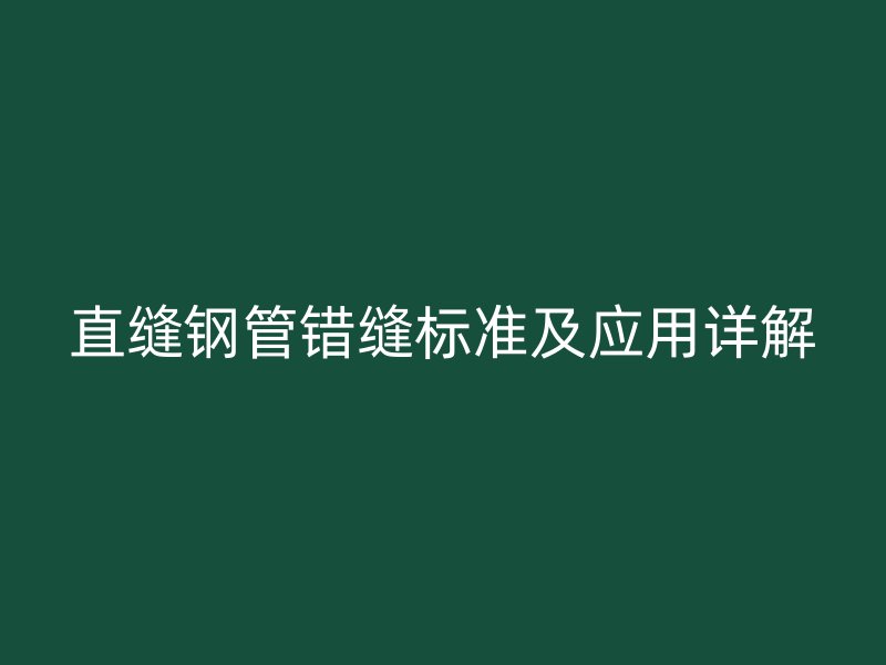 直缝钢管错缝标准及应用详解