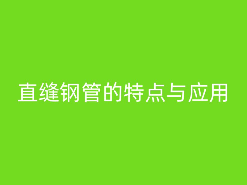 直缝钢管的特点与应用