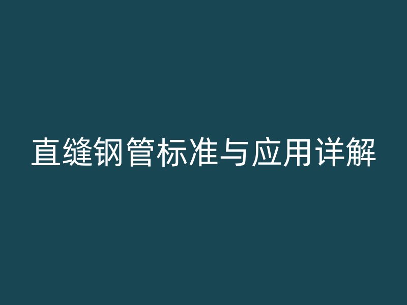 直缝钢管标准与应用详解