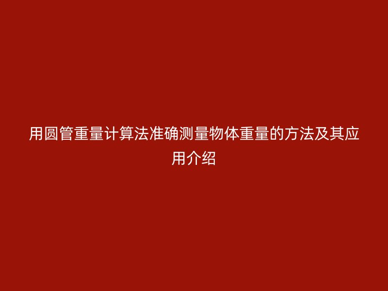 用圆管重量计算法准确测量物体重量的方法及其应用介绍