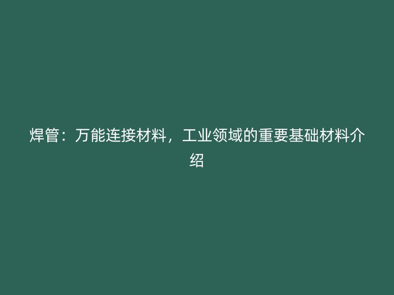 焊管：万能连接材料，工业领域的重要基础材料介绍