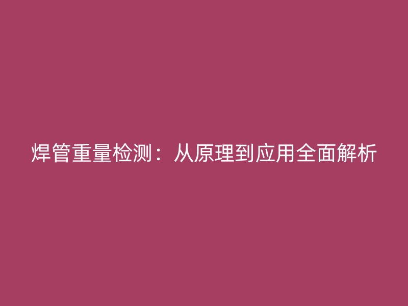 焊管重量检测：从原理到应用全面解析