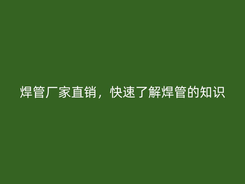 焊管厂家直销，快速了解焊管的知识