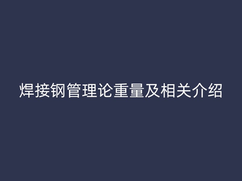 焊接钢管理论重量及相关介绍