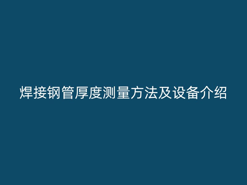 焊接钢管厚度测量方法及设备介绍