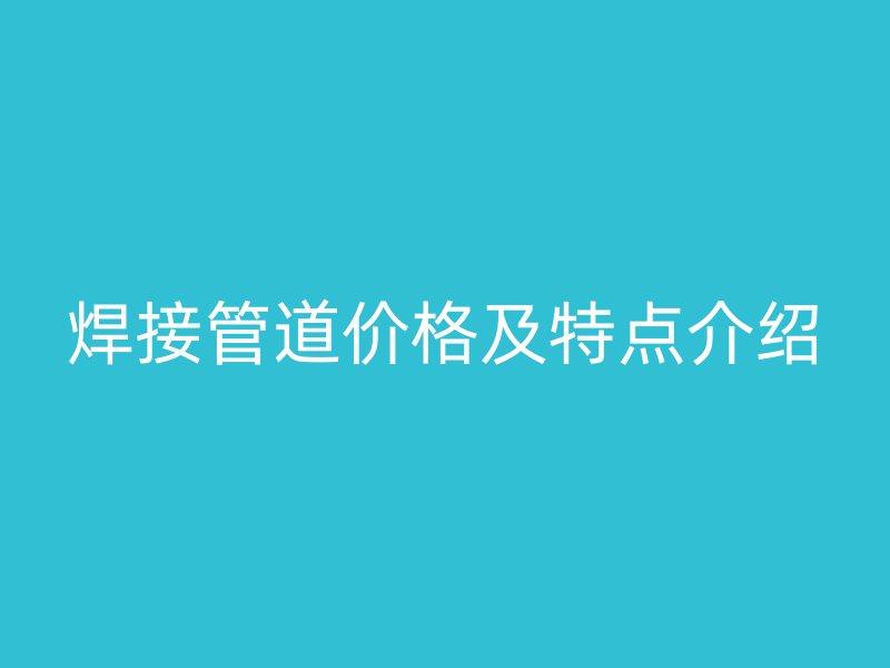 焊接管道价格及特点介绍